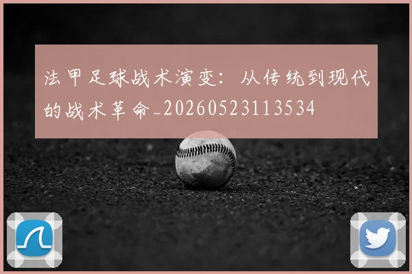 法甲足球战术演变：从传统到现代的战术革命_20260523113534