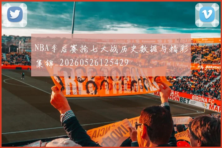 NBA季后赛抢七大战历史数据与精彩集锦_20260526125429