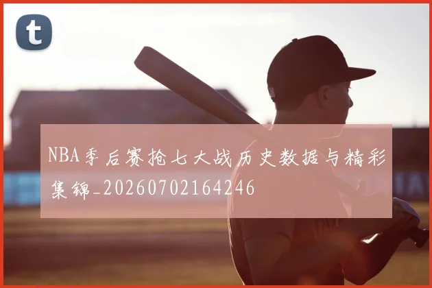 NBA季后赛抢七大战历史数据与精彩集锦_20260702164246