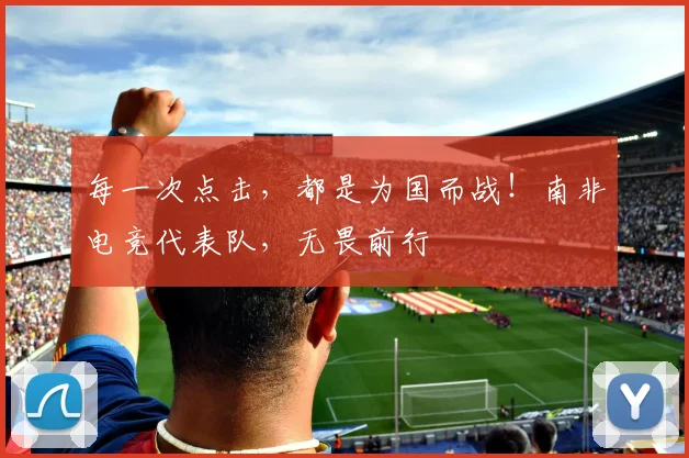 每一次点击，都是为国而战！南非电竞代表队，无畏前行