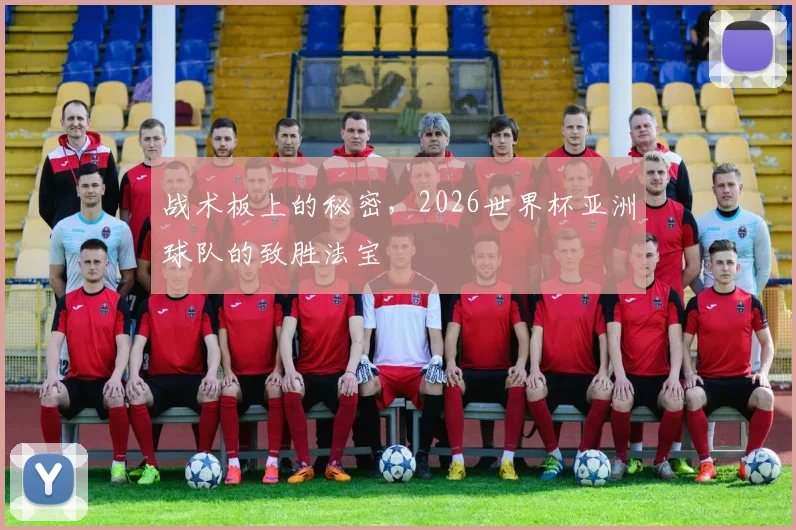 战术板上的秘密，2026世界杯亚洲球队的致胜法宝