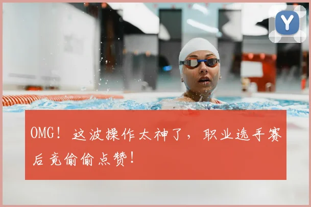 OMG！这波操作太神了，职业选手赛后竟偷偷点赞！