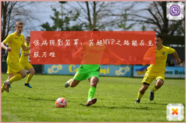 伤病阴影笼罩，苏超MVP之路能否克服万难