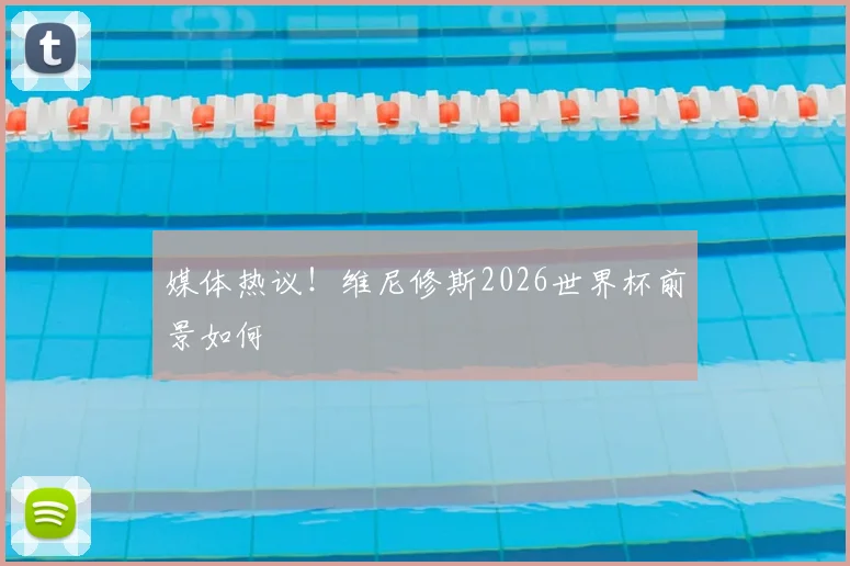 媒体热议！维尼修斯2026世界杯前景如何