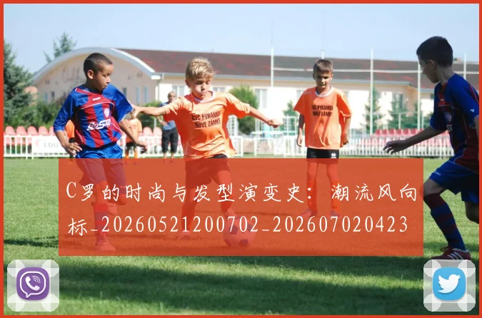 C罗的时尚与发型演变史：潮流风向标_20260521200702_20260702042306