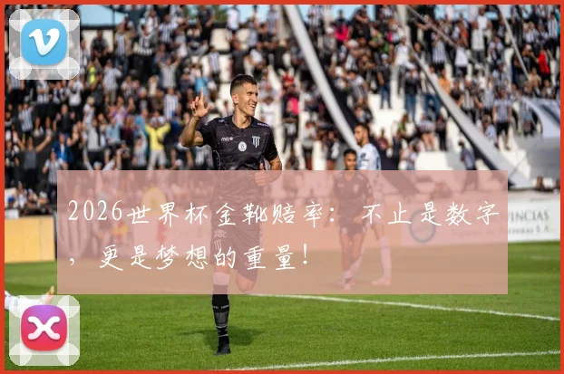 2026世界杯金靴赔率：不止是数字，更是梦想的重量！