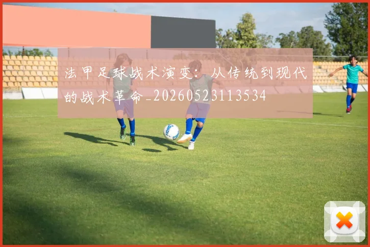 法甲足球战术演变：从传统到现代的战术革命_20260523113534