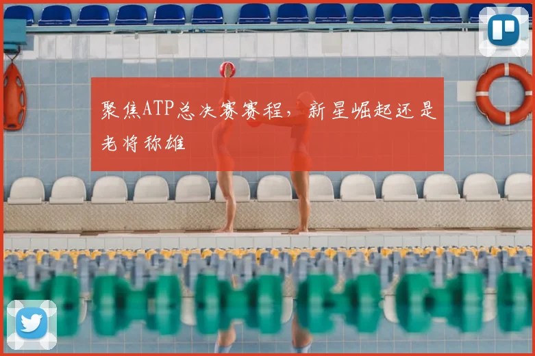 聚焦ATP总决赛赛程，新星崛起还是老将称雄