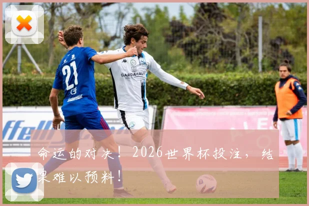命运的对决！2026世界杯投注，结果难以预料！