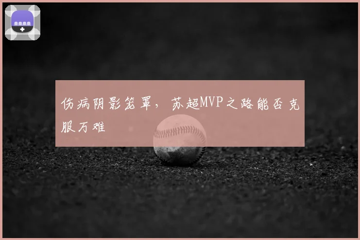 伤病阴影笼罩，苏超MVP之路能否克服万难