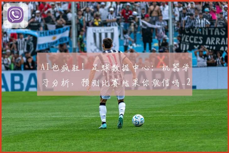 AI也疯狂！足球数据中心：机器学习分析，预测比赛结果你敢信吗_20260529145537