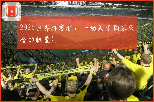 2026世界杯赛程，一场关于国家荣誉的较量！