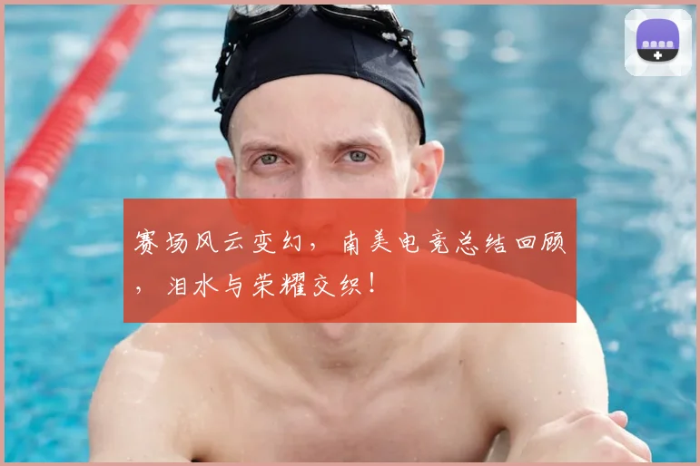 赛场风云变幻，南美电竞总结回顾，泪水与荣耀交织！